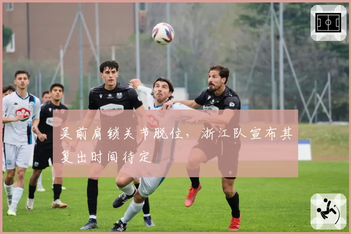 吴前肩锁关节脱位,浙江队宣布其复出时间待定