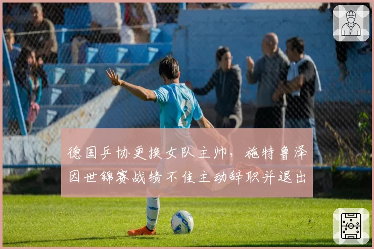 德国乒协更换女队主帅，施特鲁泽因世锦赛战绩不佳主动辞职并退出乒坛