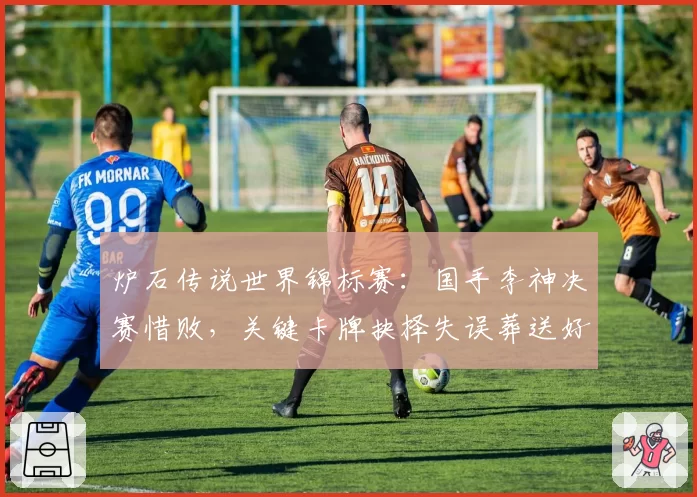 炉石传说世界锦标赛:国手李神决赛惜败,关键卡牌抉择失误葬送好局?