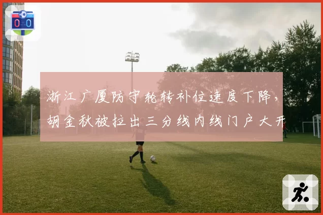 浙江广厦防守轮转补位速度下降，胡金秋被拉出三分线内线门户大开
