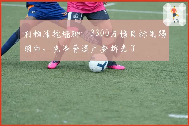 利物浦挖墙脚:3300万镑目标刚踢明白,克洛普遗产要拆光了