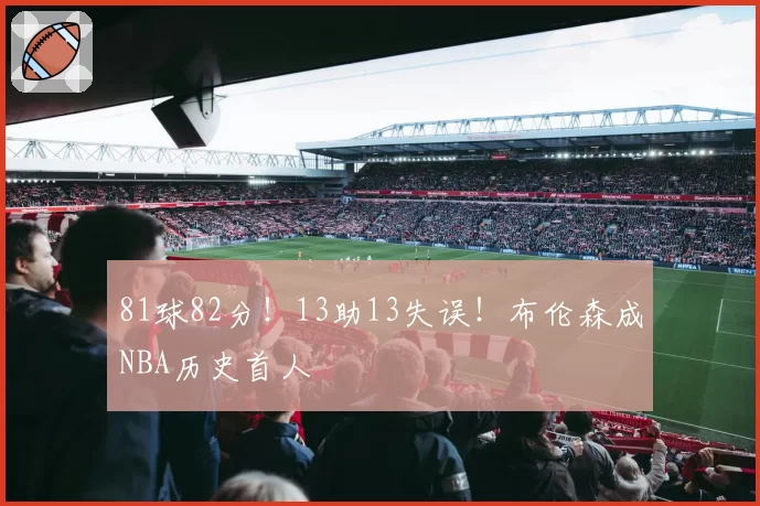 81球82分!13助13失误!布伦森成NBA历史首人