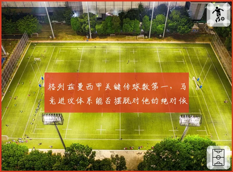 格列兹曼西甲关键传球数第一，马竞进攻体系能否摆脱对他的绝对依赖？