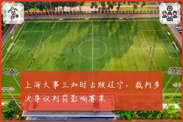 上海久事三加时击败辽宁,裁判多次争议判罚影响赛果