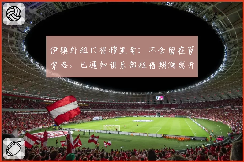 伊镇外租门将穆里奇：不会留在萨索洛，已通知俱乐部租借期满离开