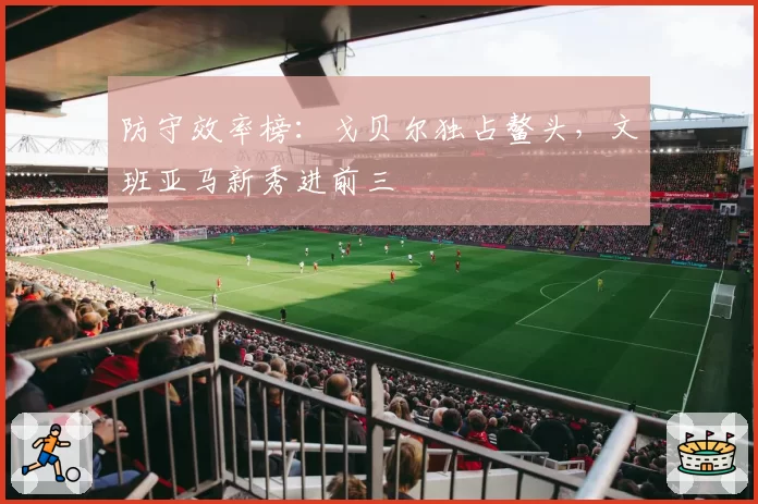 防守效率榜:戈贝尔独占鳌头,文班亚马新秀进前三