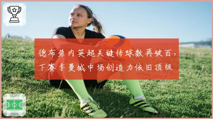 德布劳内英超关键传球数再破百,下赛季曼城中场创造力依旧顶级