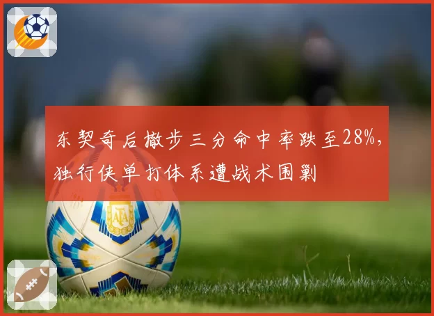 东契奇后撤步三分命中率跌至28%，独行侠单打体系遭战术围剿