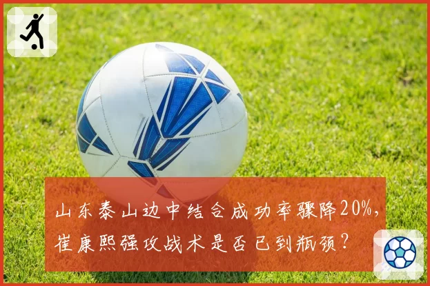 山东泰山边中结合成功率骤降20%，崔康熙强攻战术是否已到瓶颈？