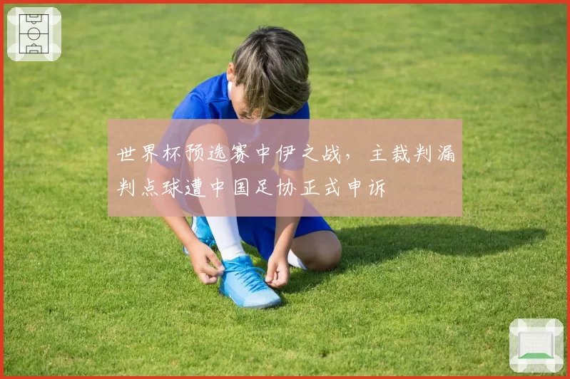世界杯预选赛中伊之战，主裁判漏判点球遭中国足协正式申诉