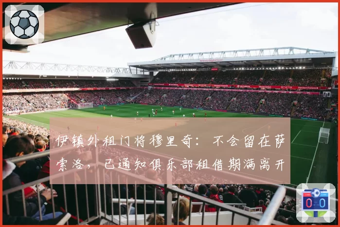 伊镇外租门将穆里奇：不会留在萨索洛，已通知俱乐部租借期满离开
